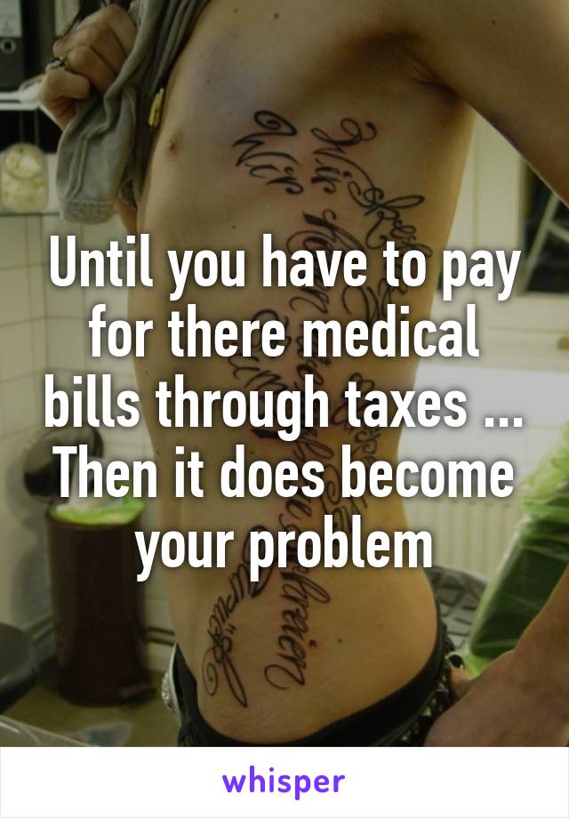 Until you have to pay for there medical bills through taxes ... Then it does become your problem