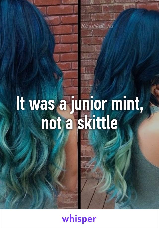 It was a junior mint, not a skittle