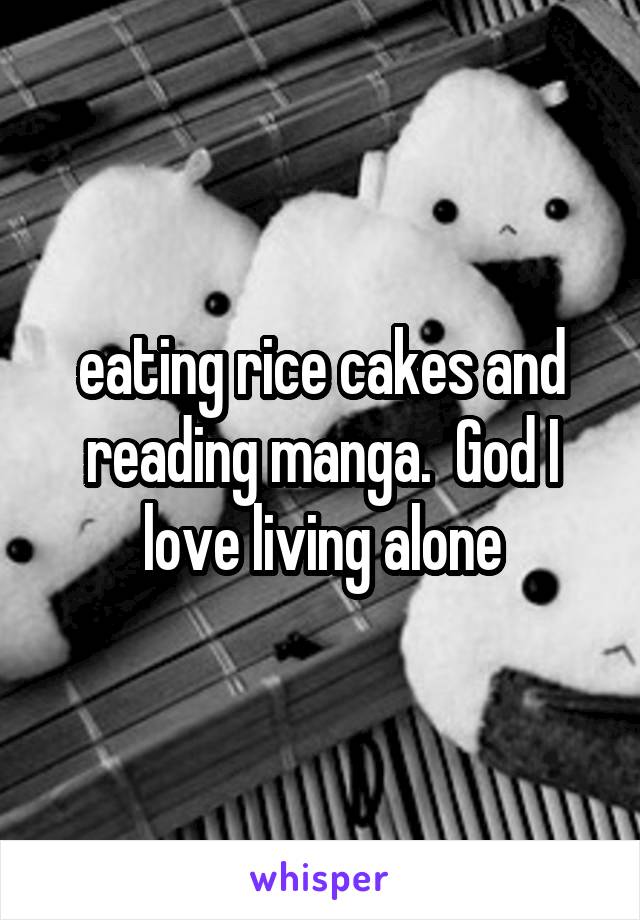 eating rice cakes and reading manga.  God I love living alone