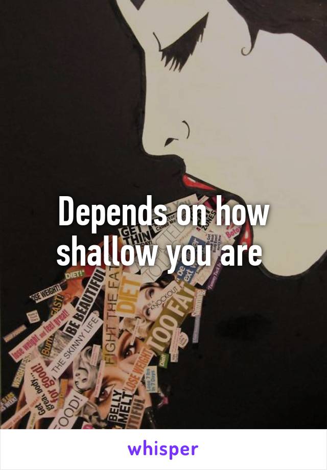Depends on how shallow you are 