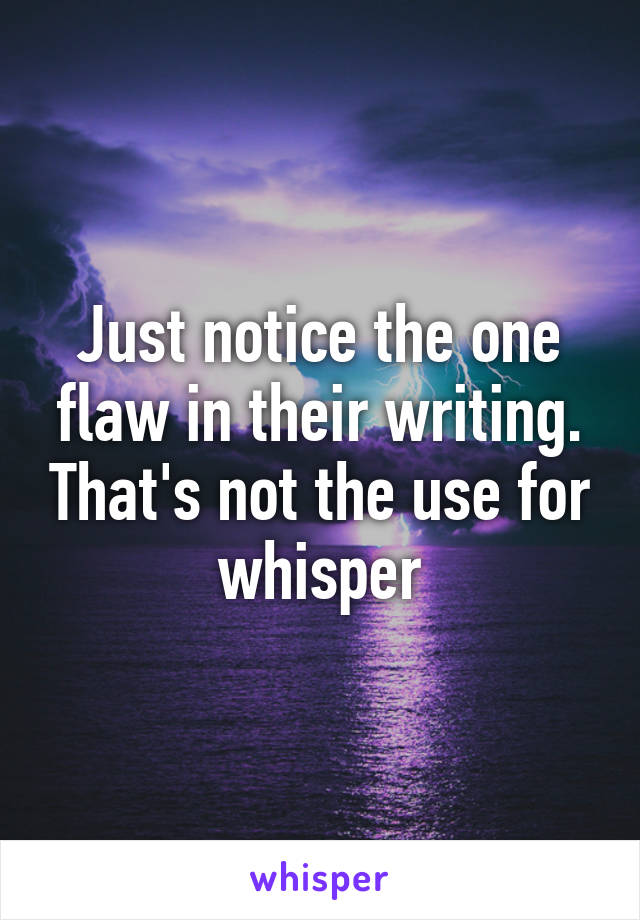 Just notice the one flaw in their writing. That's not the use for whisper