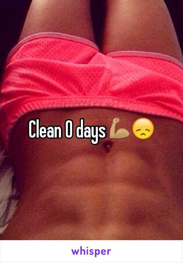 Clean 0 days💪🏽😞