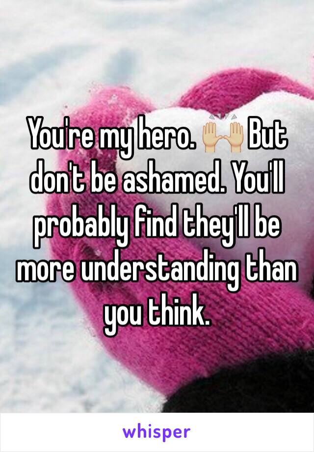 You're my hero. 🙌🏼 But don't be ashamed. You'll probably find they'll be more understanding than you think. 