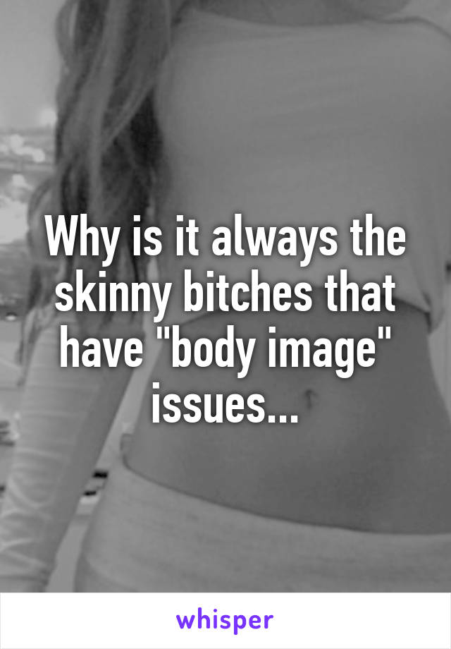 why-is-it-always-the-skinny-bitches-that-have-body-image-issues