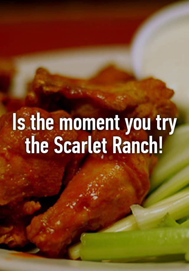 Is the moment you try the Scarlet Ranch!