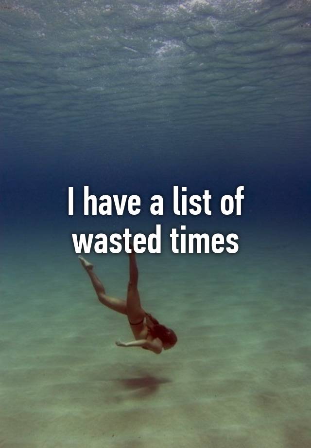 i-have-a-list-of-wasted-times