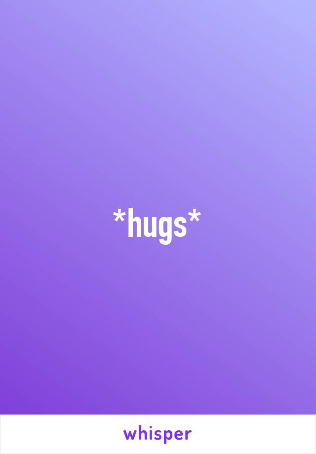 *hugs*