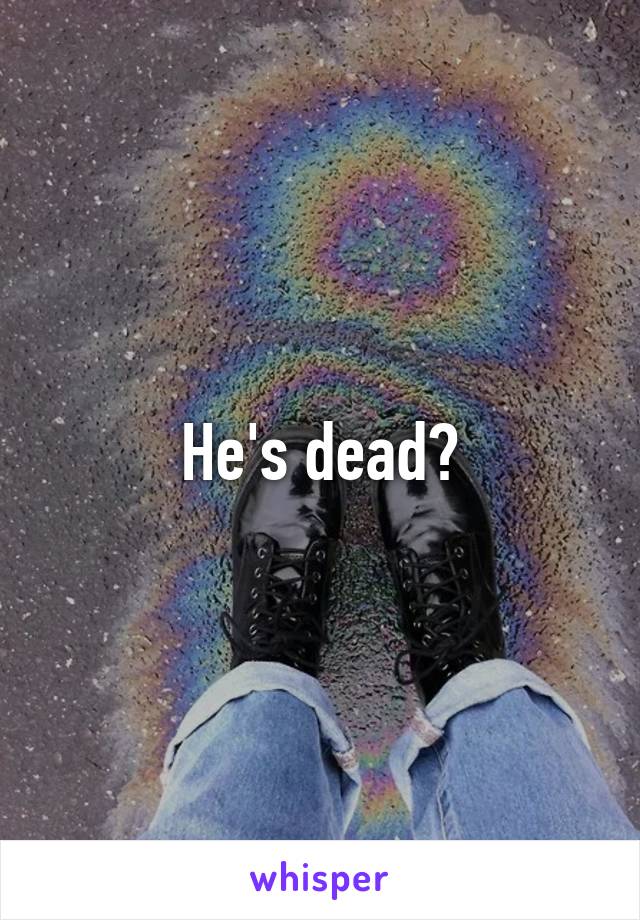 He's dead?