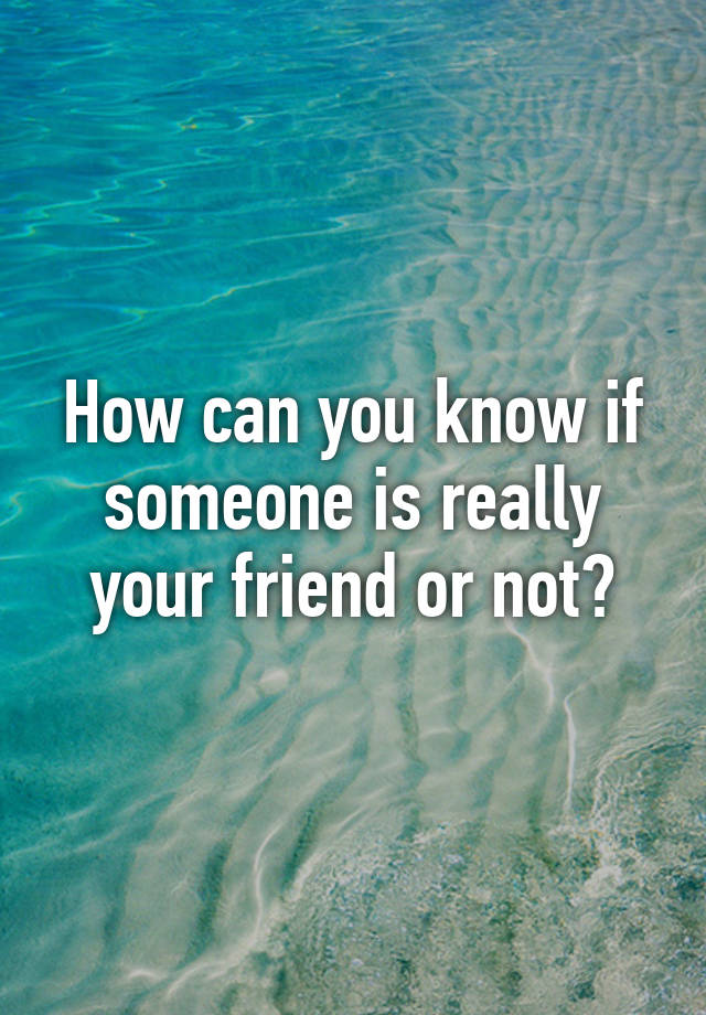 how-can-you-know-if-someone-is-really-your-friend-or-not