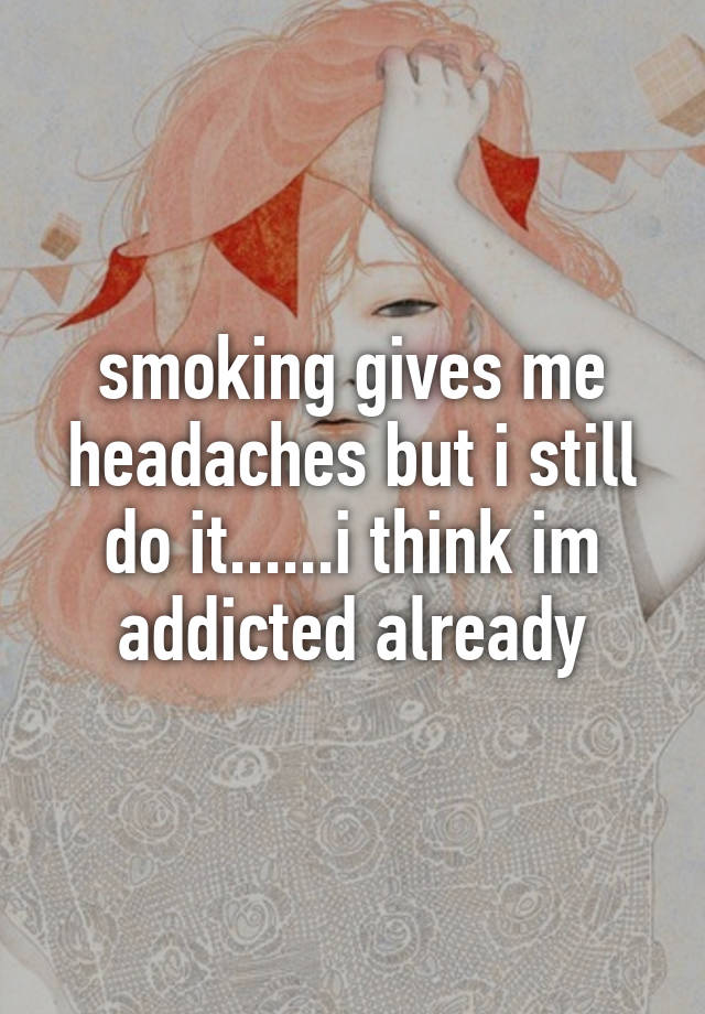 smoking-gives-me-headaches-but-i-still-do-it-i-think-im-addicted