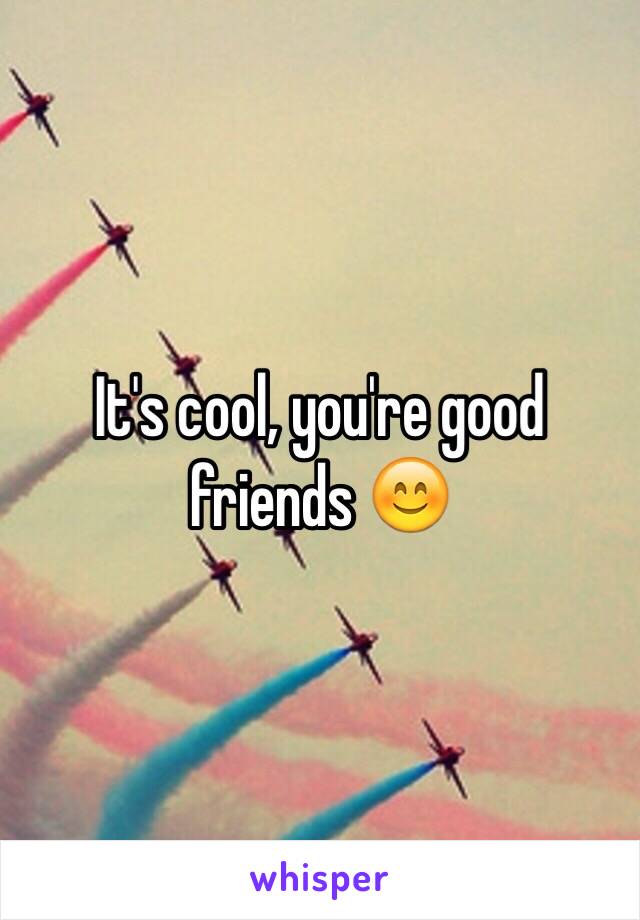 It's cool, you're good friends 😊