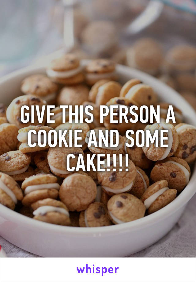 GIVE THIS PERSON A COOKIE AND SOME CAKE!!!!