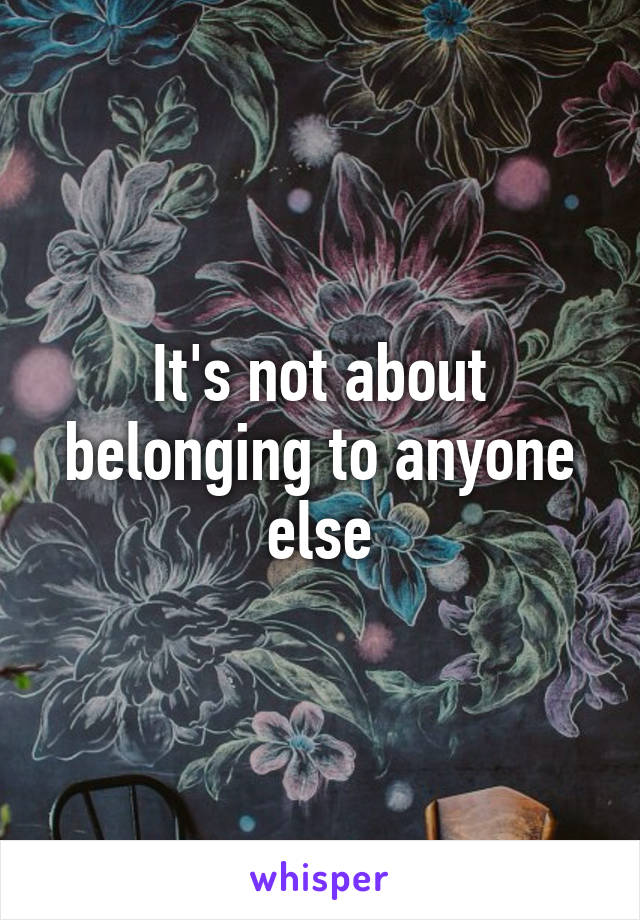 It's not about belonging to anyone else