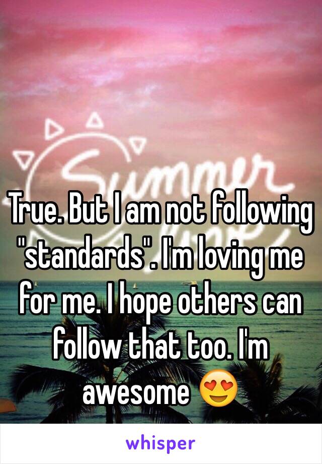 True. But I am not following "standards". I'm loving me for me. I hope others can follow that too. I'm awesome 😍