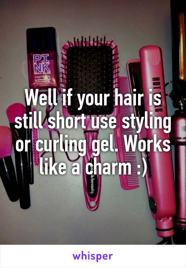 Well if your hair is still short use styling or curling gel. Works like a charm :)