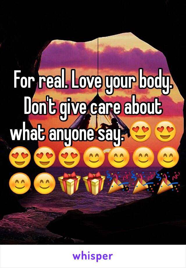 For real. Love your body. Don't give care about what anyone say. 😍😍😍😍😍😊😊😊😊😊😊🎁🎁🎉🎉🎉