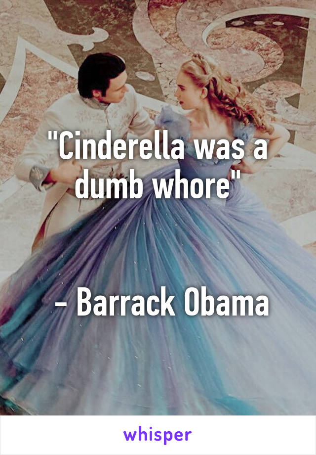 "Cinderella was a dumb whore"


 - Barrack Obama