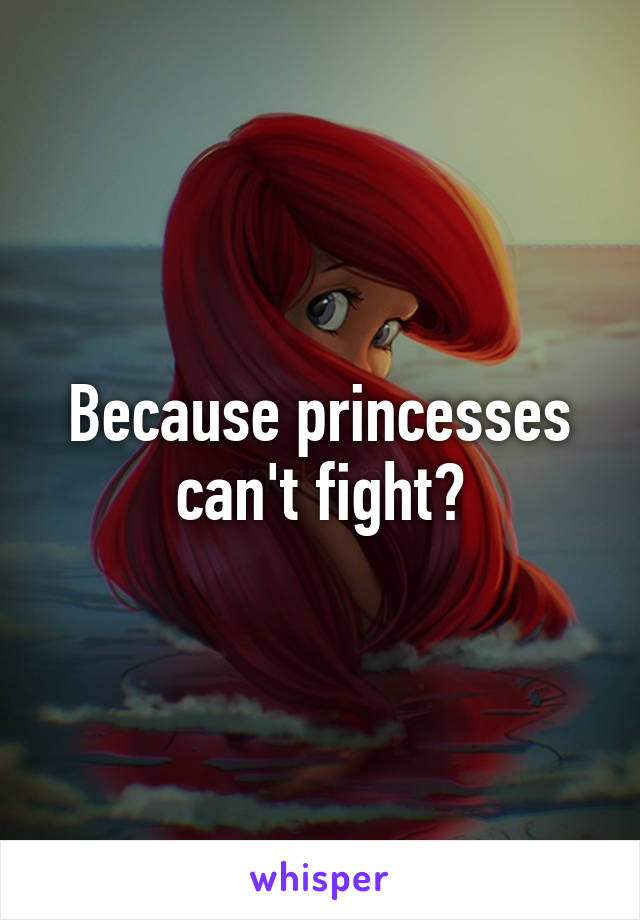 Because princesses can't fight?