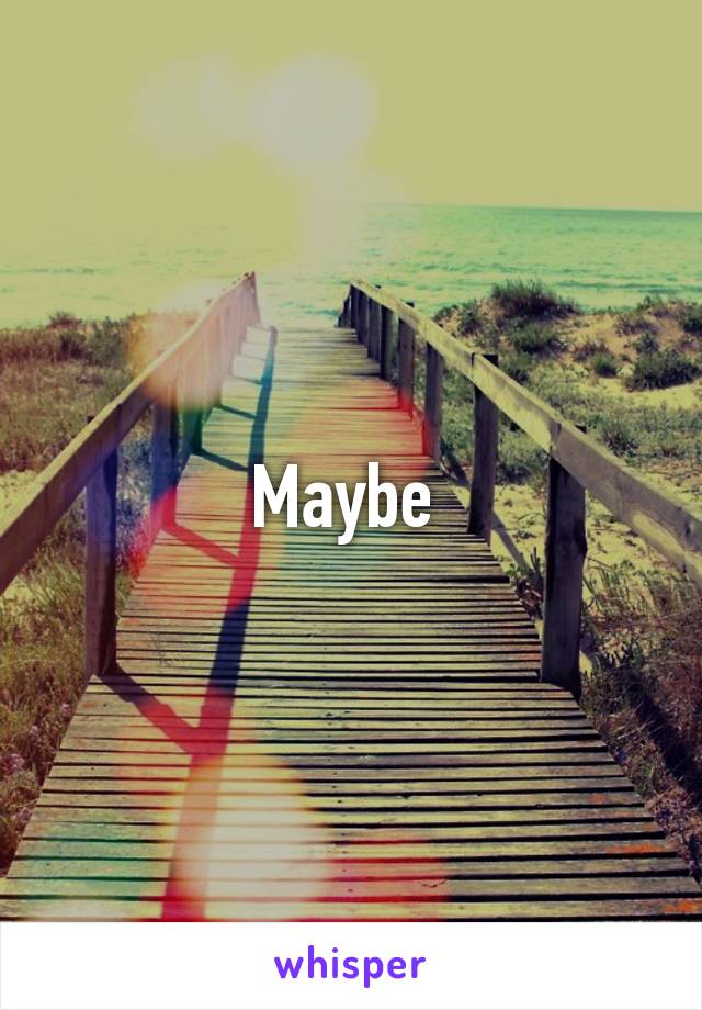 Maybe 