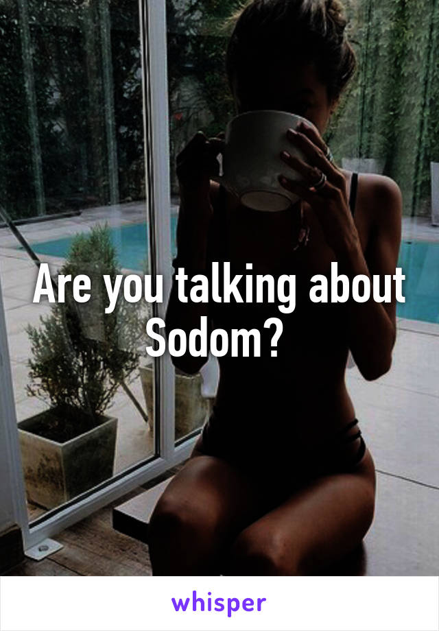 Are you talking about Sodom? 