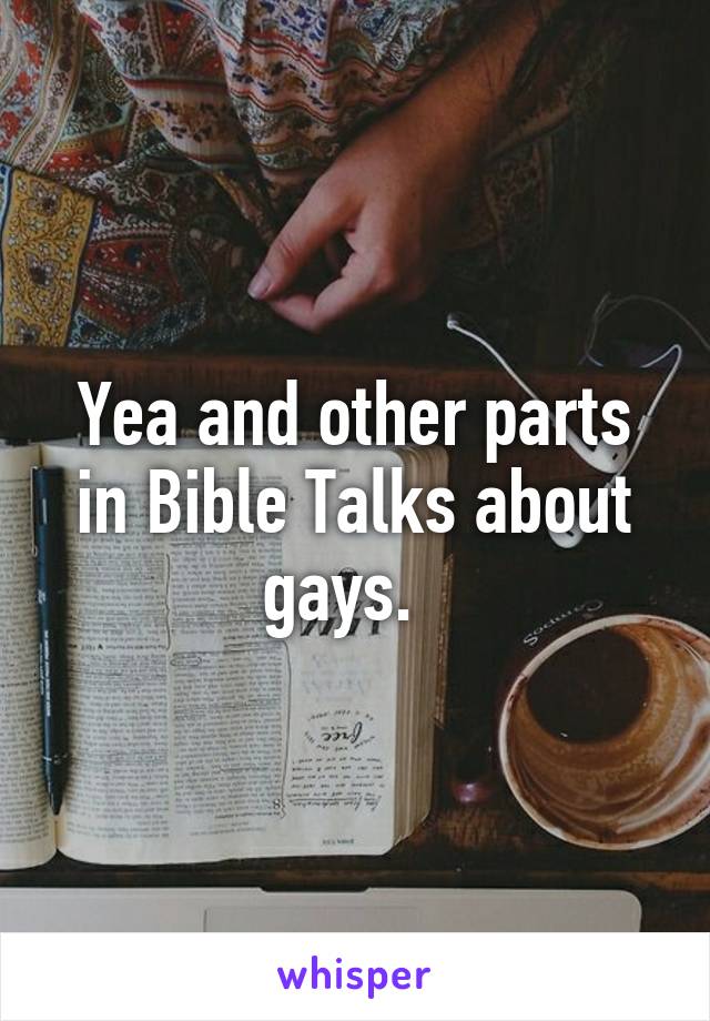Yea and other parts in Bible Talks about gays.  