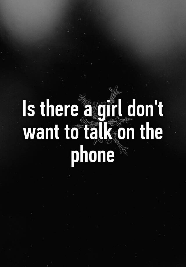 is-there-a-girl-don-t-want-to-talk-on-the-phone