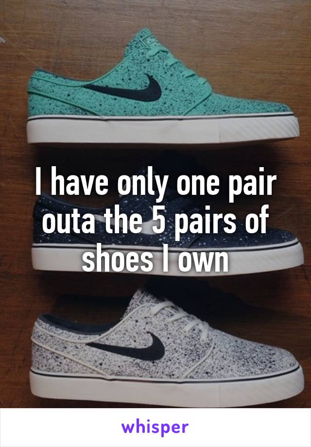 I have only one pair outa the 5 pairs of shoes I own