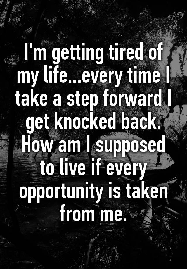 i-m-getting-tired-of-my-life-every-time-i-take-a-step-forward-i-get