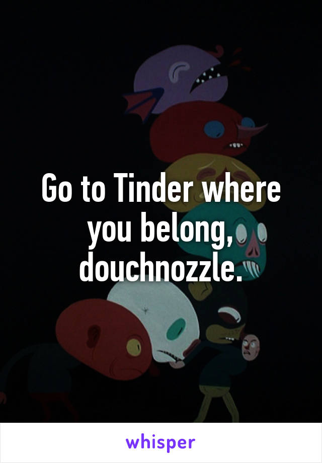 Go to Tinder where you belong, douchnozzle.