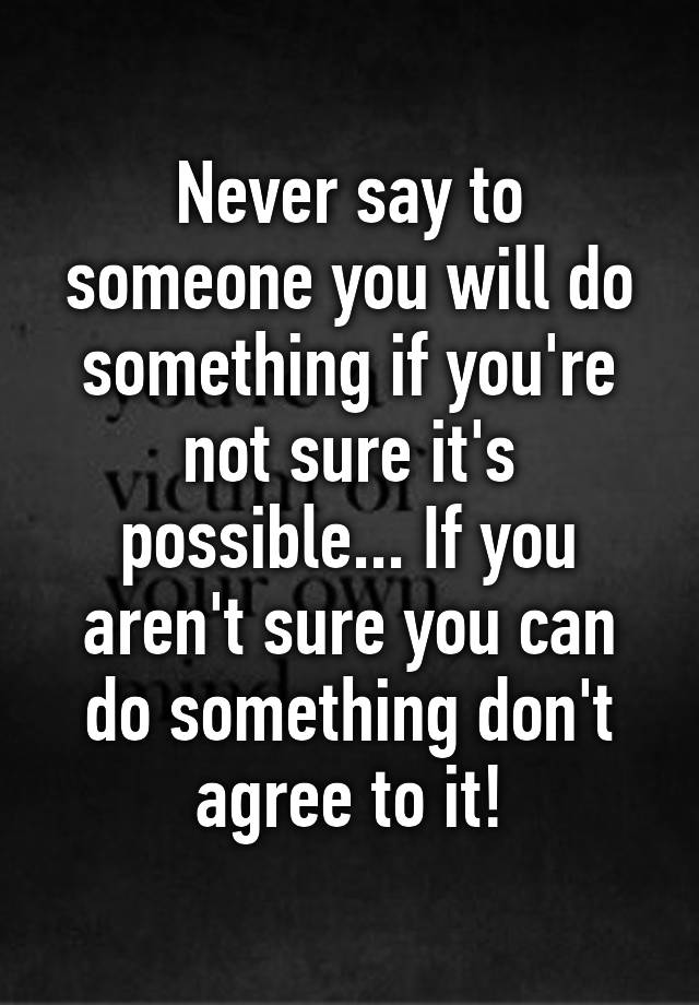 never-say-to-someone-you-will-do-something-if-you-re-not-sure-it-s