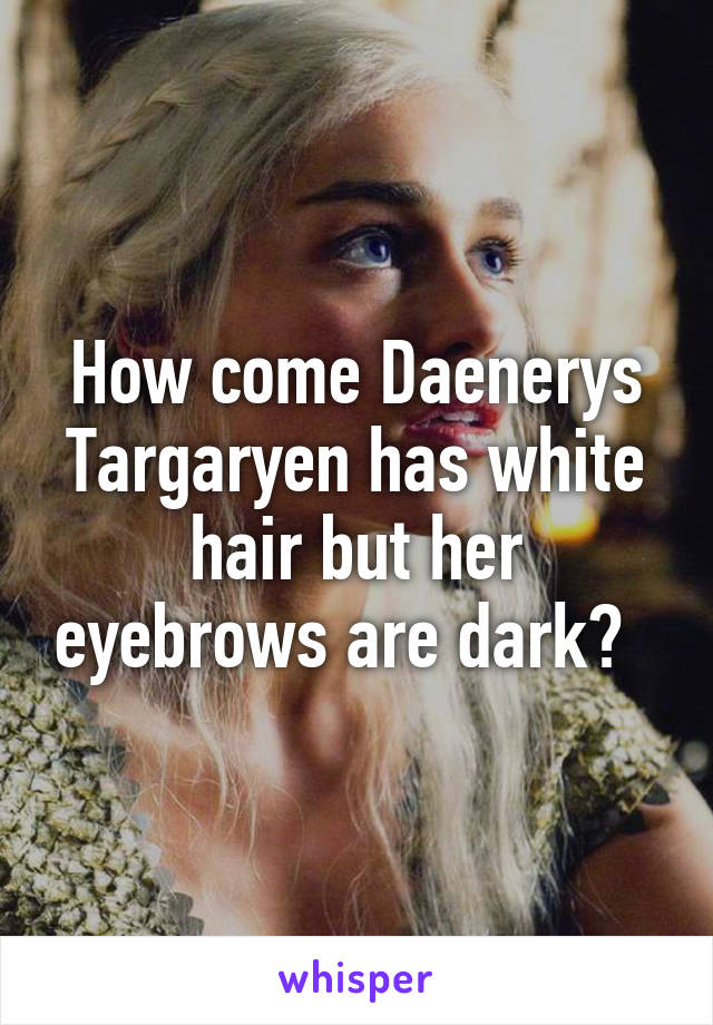 How come Daenerys Targaryen has white hair but her eyebrows are dark?  