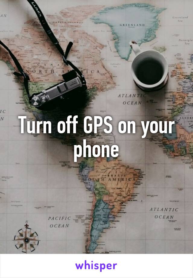 Turn off GPS on your phone