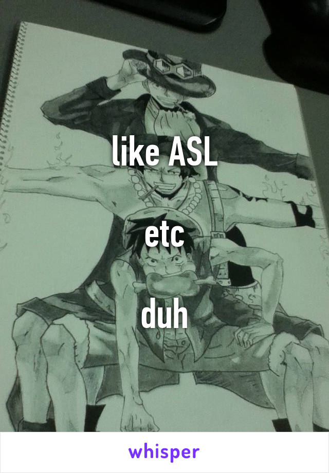 like ASL

etc

duh