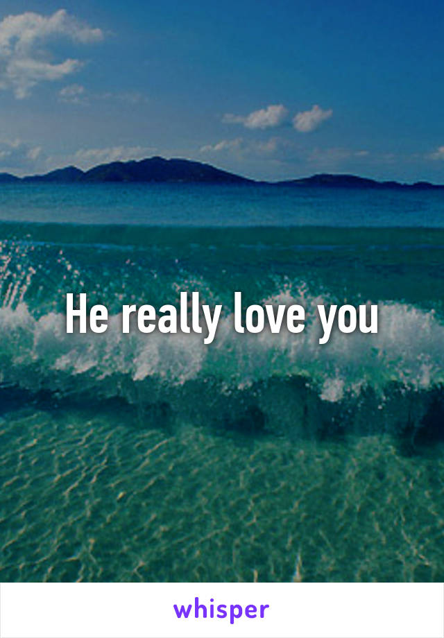 He really love you