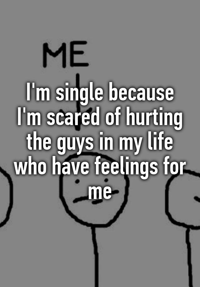 i-m-single-because-i-m-scared-of-hurting-the-guys-in-my-life-who-have