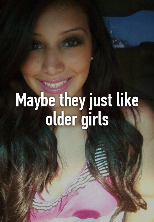 Maybe They Just Like Older Girls