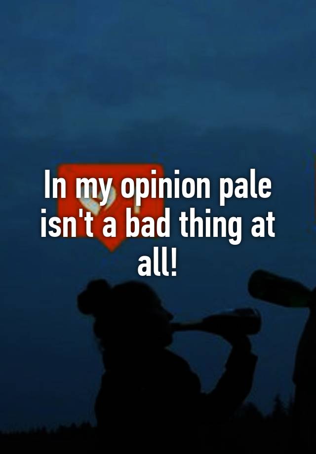 in-my-opinion-pale-isn-t-a-bad-thing-at-all