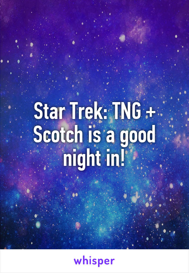 Star Trek: TNG + Scotch is a good night in!