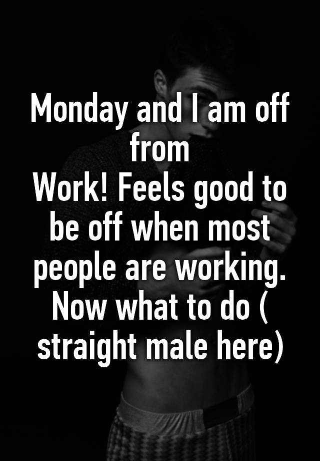 monday-and-i-am-off-from-work-feels-good-to-be-off-when-most-people