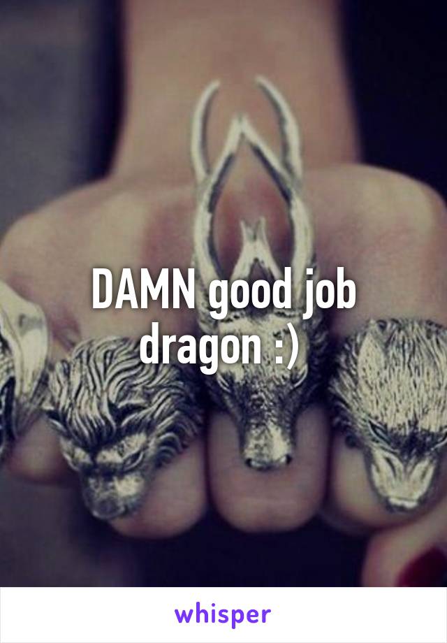 DAMN good job dragon :) 