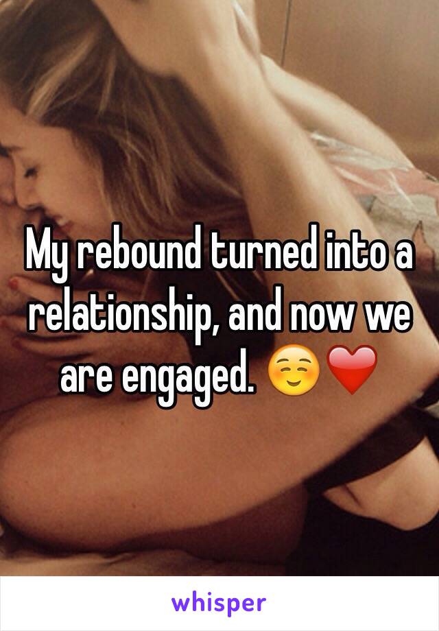 My rebound turned into a relationship, and now we are engaged. ☺️❤️