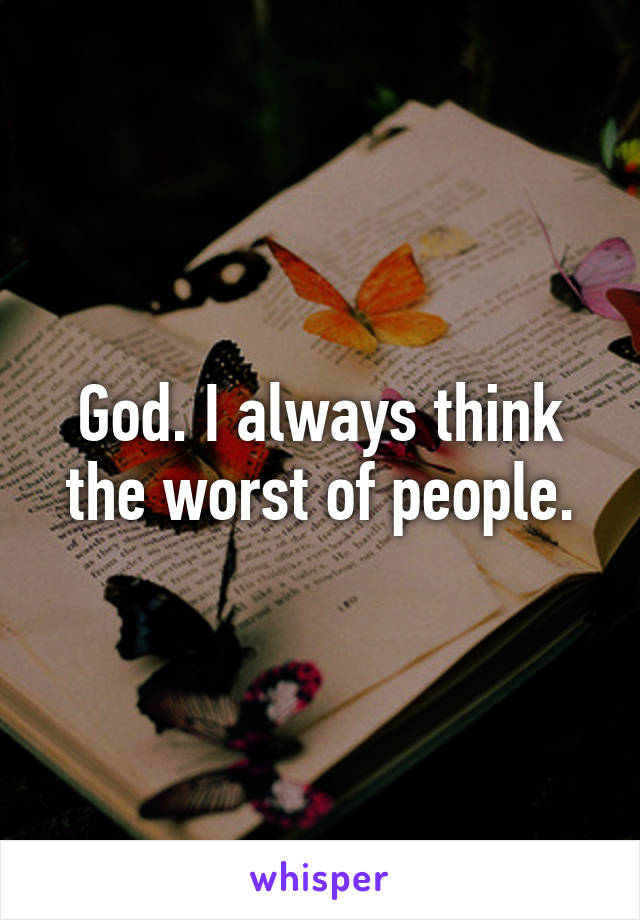 god-i-always-think-the-worst-of-people