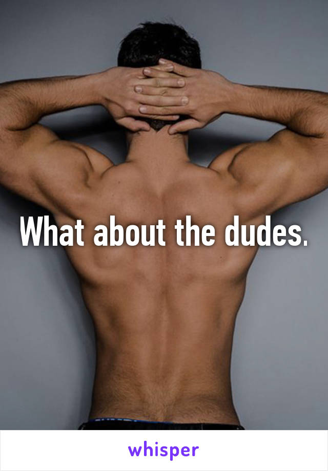 What about the dudes.