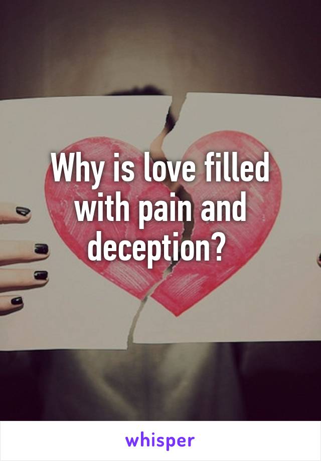 Why is love filled with pain and deception? 
