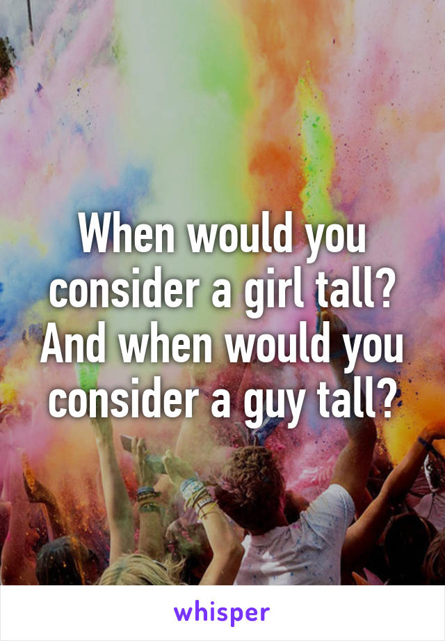 when-would-you-consider-a-girl-tall-and-when-would-you-consider-a-guy