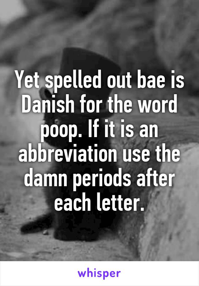 Yet spelled out bae is Danish for the word poop. If it is an abbreviation use the damn periods after each letter.