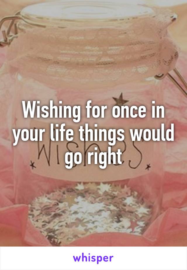 Wishing for once in your life things would go right