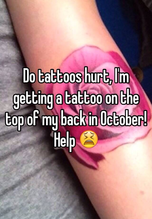 do-tattoos-hurt-i-m-getting-a-tattoo-on-the-top-of-my-back-in-october