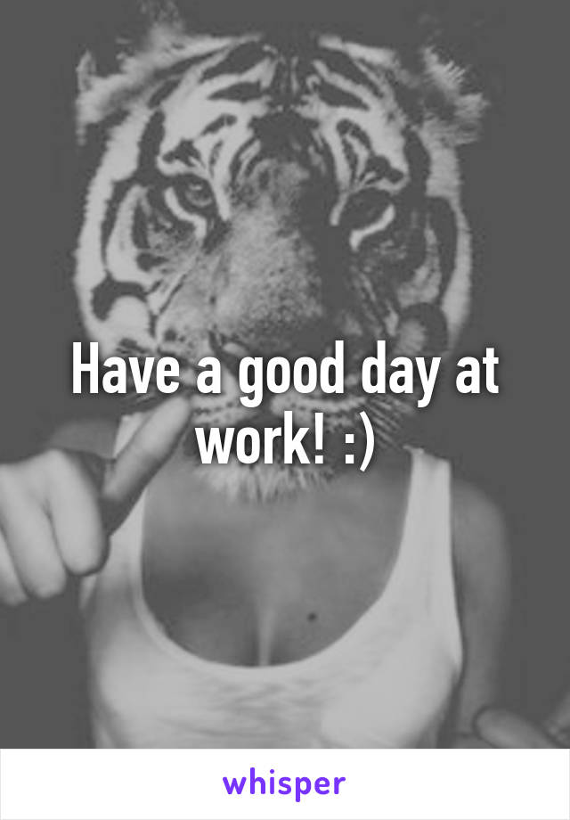 Have a good day at work! :)