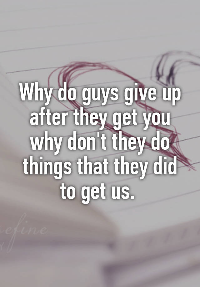 why-do-guys-give-up-after-they-get-you-why-don-t-they-do-things-that